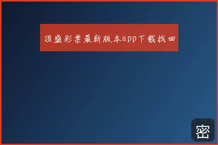 顶盛彩票最新版本app下载找回