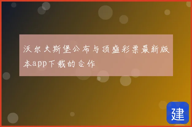 沃尔夫斯堡公布与顶盛彩票最新版本app下载的合作