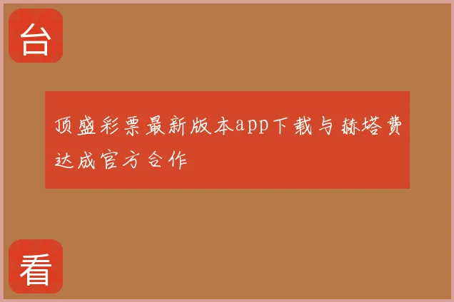 顶盛彩票最新版本app下载与赫塔费达成官方合作