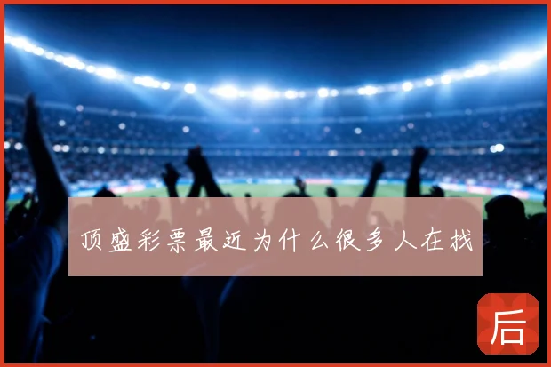 顶盛彩票最近为什么很多人在找