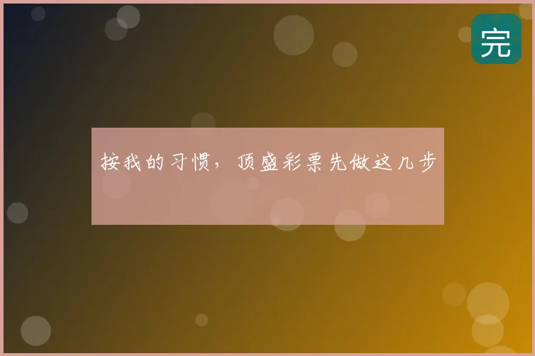 按我的习惯，顶盛彩票先做这几步